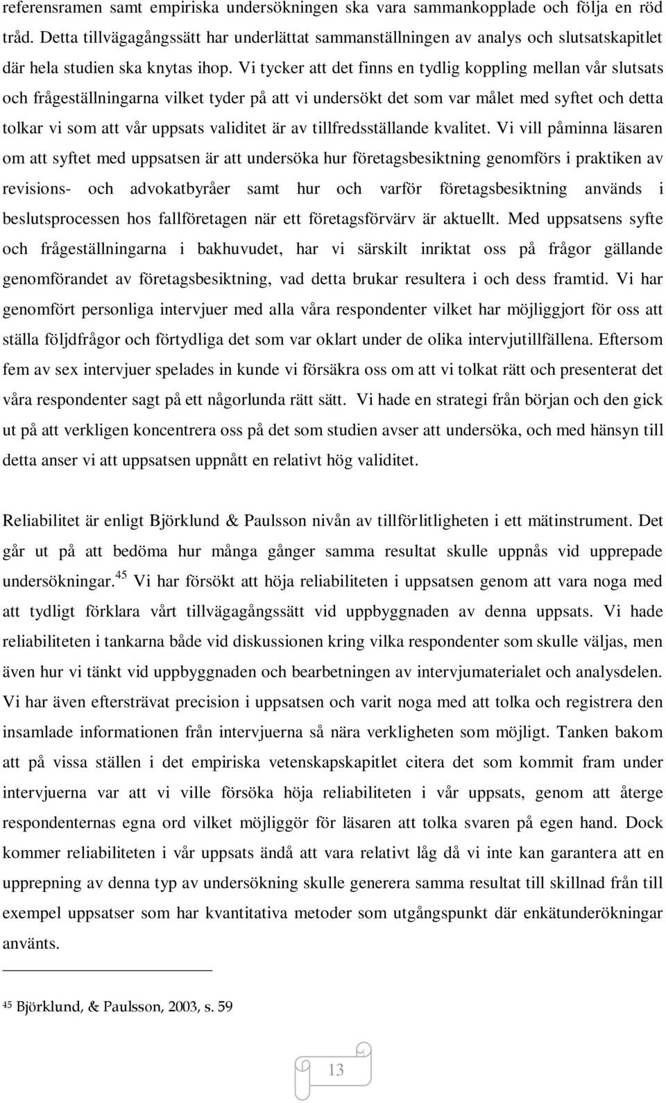 Vi tycker att det finns en tydlig koppling mellan vår slutsats och frågeställningarna vilket tyder på att vi undersökt det som var målet med syftet och detta tolkar vi som att vår uppsats validitet