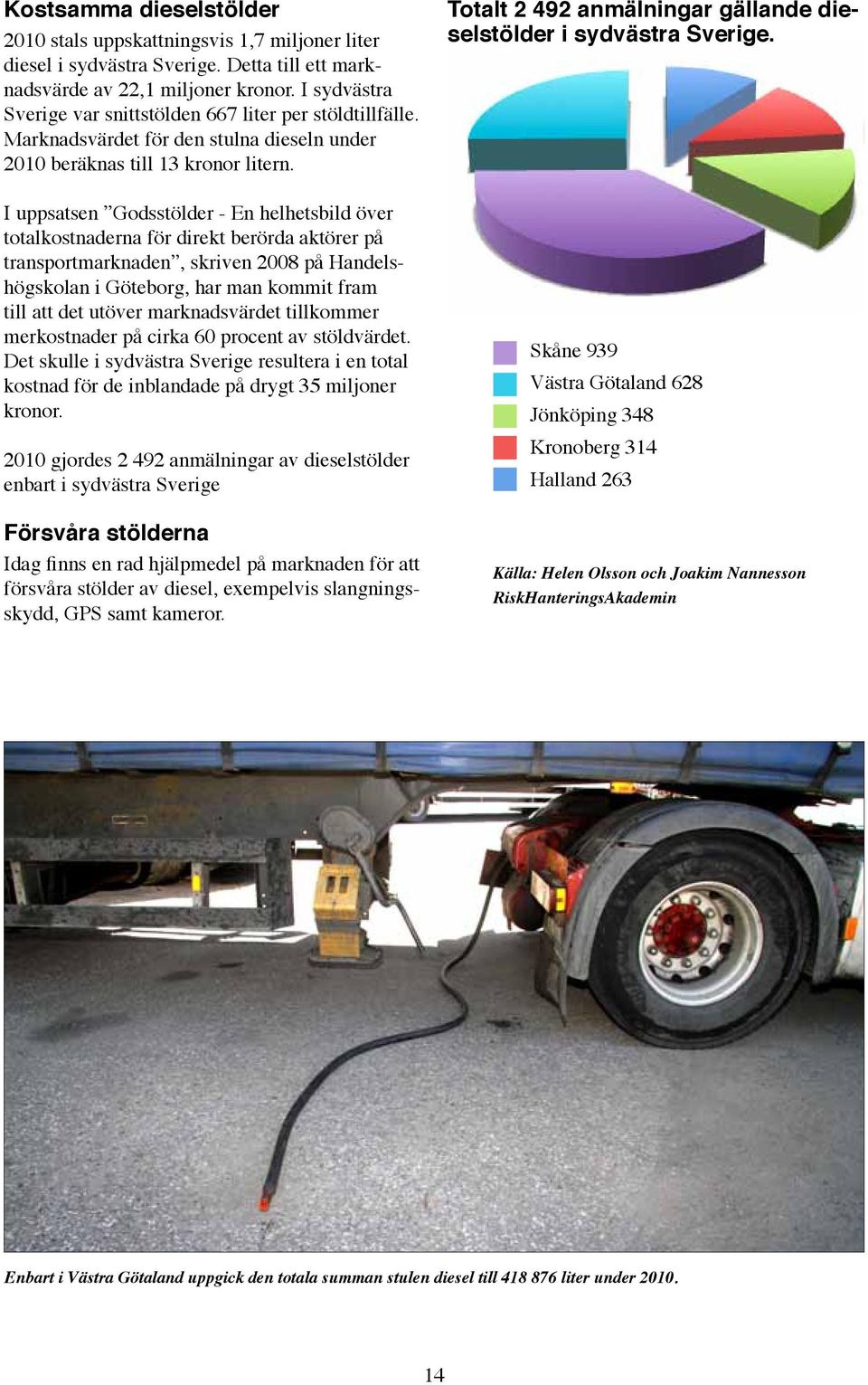 I uppsatsen Godsstölder - En helhetsbild över totalkostnaderna för direkt berörda aktörer på transportmarknaden, skriven 2008 på Handelshögskolan i Göteborg, har man kommit fram till att det utöver