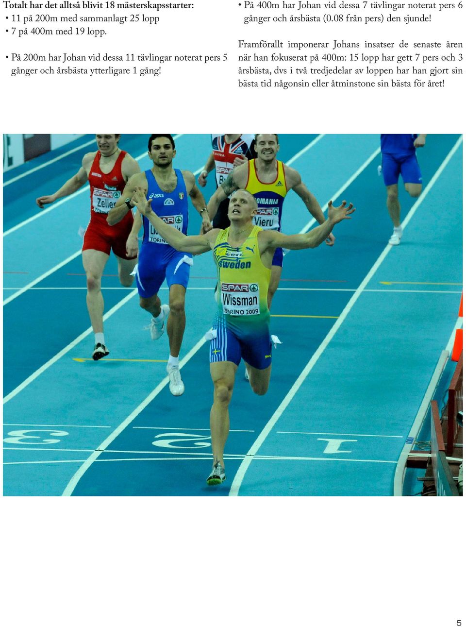 På 400m har Johan vid dessa 7 tävlingar noterat pers 6 gånger och årsbästa (0.08 från pers) den sjunde!