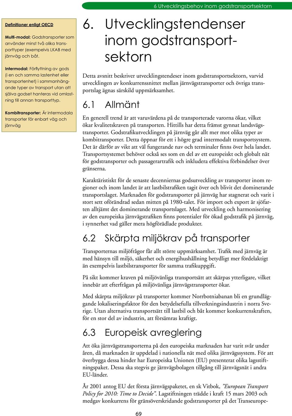 Hittills har detta främst gynnat landsvägstransporter. Godstrafikutvecklingen på järnväg går allt mer mot olika typer av kombitransporter.