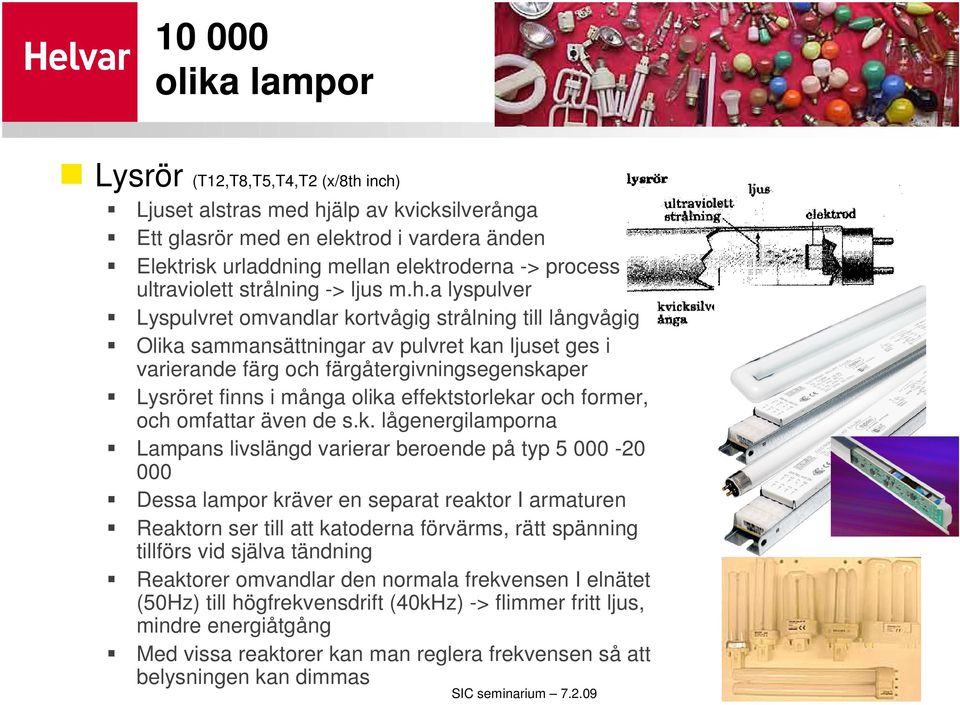 a lyspulver Lyspulvret omvandlar kortvågig strålning till långvågig Olika sammansättningar av pulvret kan ljuset ges i varierande färg och färgåtergivningsegenskaper Lysröret finns i många olika