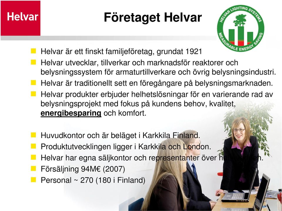 Helvar produkter erbjuder helhetslösningar för en varierande rad av belysningsprojekt med fokus på kundens behov, kvalitet, energibesparing och komfort.