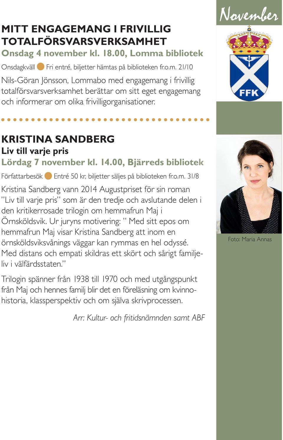 November KRISTINA SANDBERG Liv till varje pris Lördag 7 november kl. 14.00, Bjärreds bibliotek Författarbesök Entré 50 kr, biljetter säljes på biblioteken fr.o.m. 31/8 Kristina Sandberg vann 2014 Augustpriset för sin roman Liv till varje pris som är den tredje och avslutande delen i den kritikerrosade trilogin om hemmafrun Maj i Örnsköldsvik.