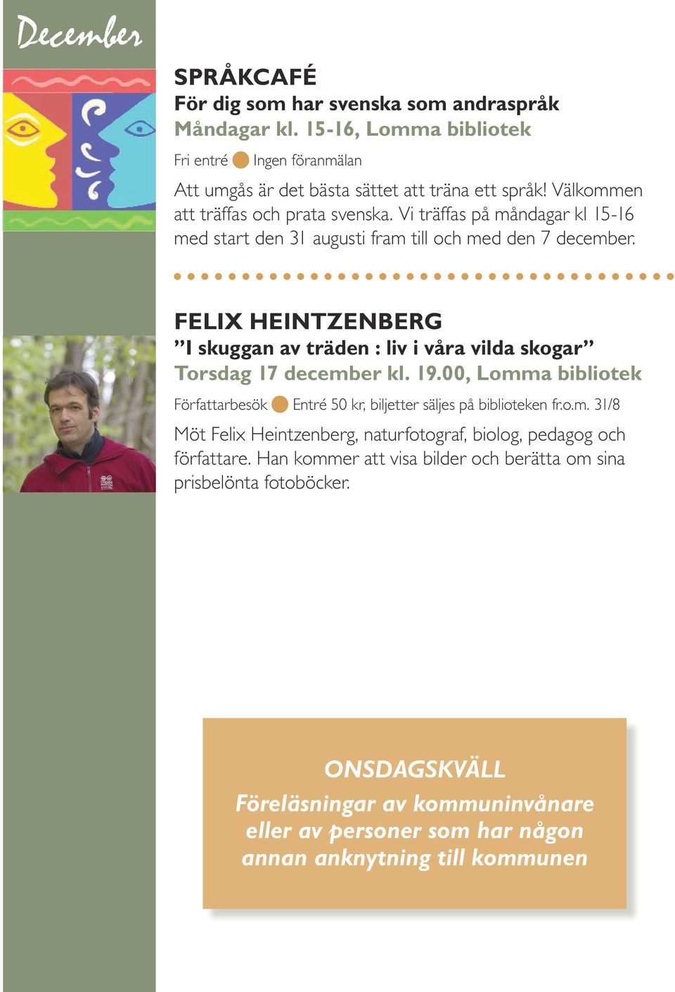 FELIX HEINTZENBERG I skuggan av träden : liv i våra vilda skogar Torsdag 17 december kl. 19.00, Lomma bibliotek Författarbesök Entré 50 kr, biljetter säljes på biblioteken fr.o.m. 31/8 Möt Felix Heintzenberg, naturfotograf, biolog, pedagog och författare.