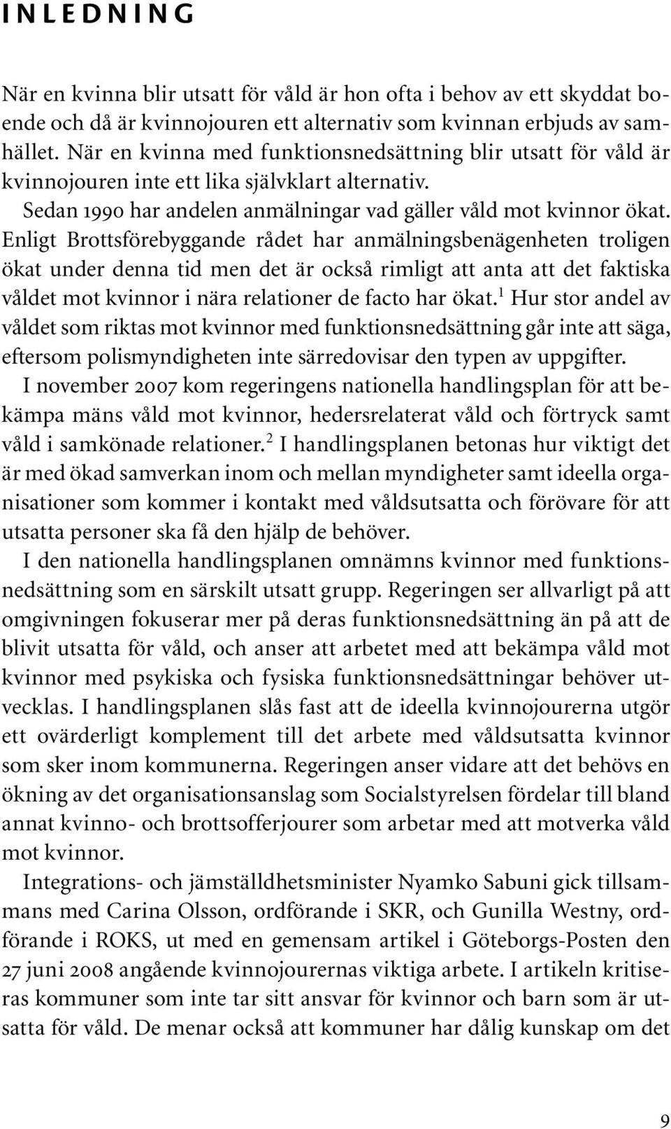 Enligt Brottsförebyggande rådet har anmälningsbenägenheten troligen ökat under denna tid men det är också rimligt att anta att det faktiska våldet mot kvinnor i nära relationer de facto har ökat.