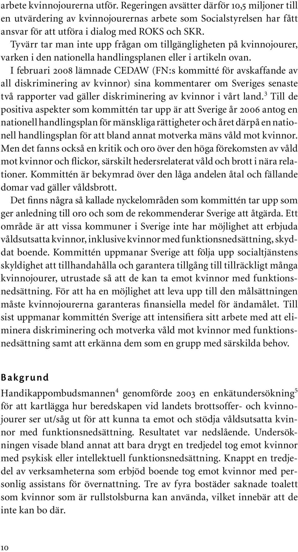 I februari 2008 lämnade CEDAW (FN:s kommitté för avskaffande av all diskriminering av kvinnor) sina kommentarer om Sveriges senaste två rapporter vad gäller diskriminering av kvinnor i vårt land.