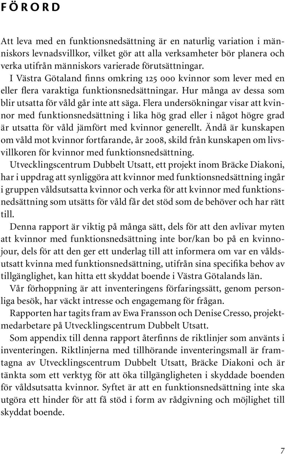 Flera undersökningar visar att kvinnor med funktionsnedsättning i lika hög grad eller i något högre grad är utsatta för våld jämfört med kvinnor generellt.