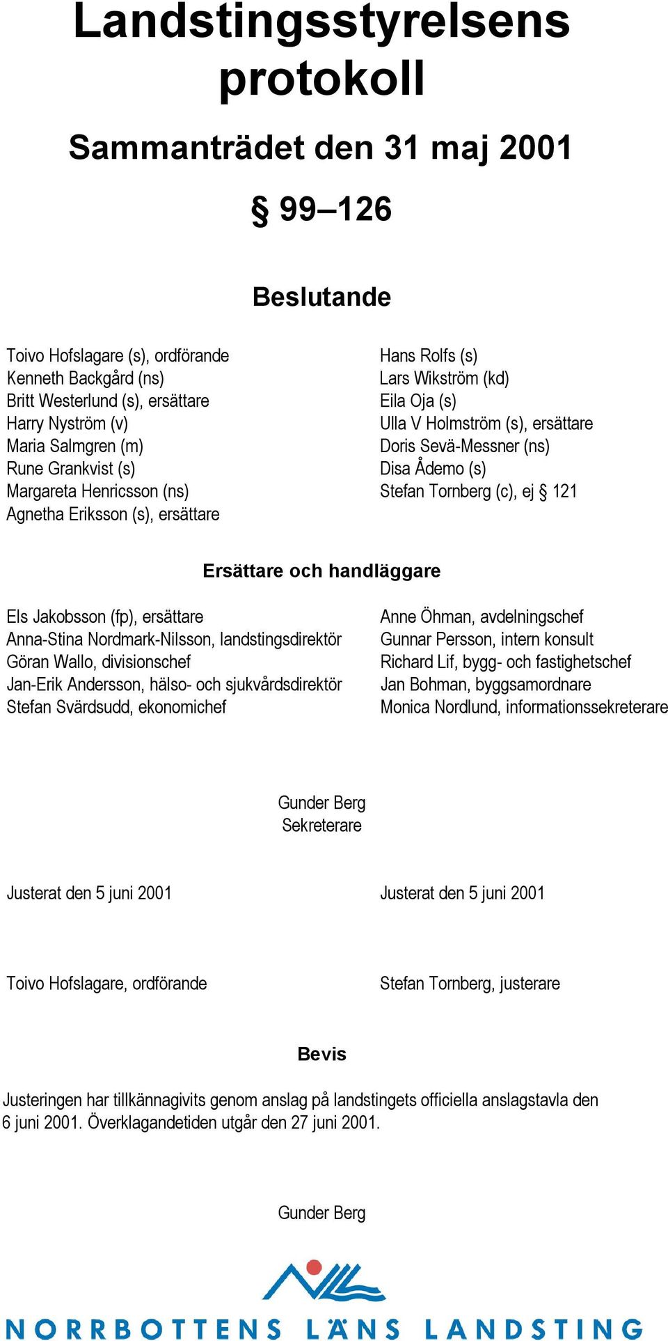 Agnetha Eriksson (s), ersättare Ersättare och handläggare Els Jakobsson (fp), ersättare Anna-Stina Nordmark-Nilsson, landstingsdirektör Göran Wallo, divisionschef Jan-Erik Andersson, hälso- och