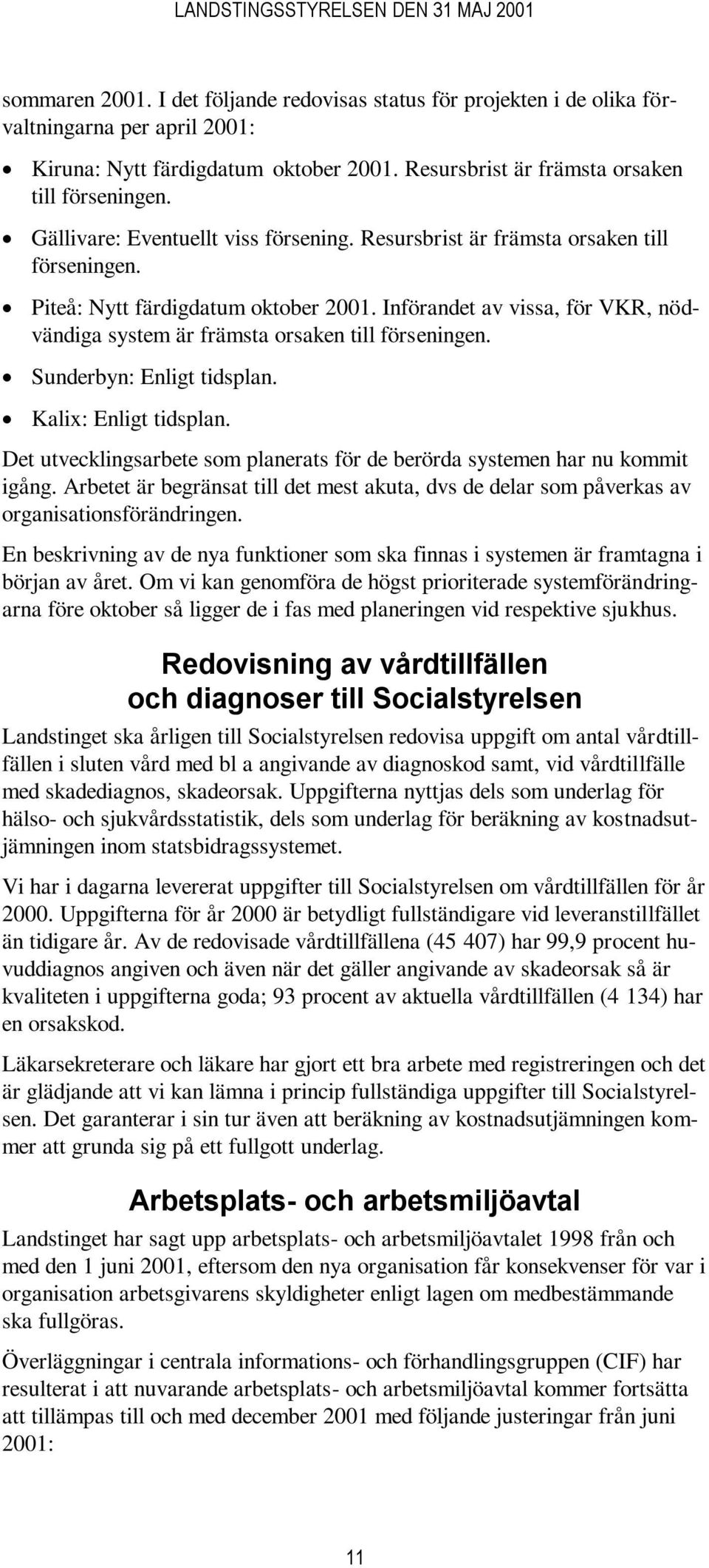 Införandet av vissa, för VKR, nödvändiga system är främsta orsaken till förseningen. Sunderbyn: Enligt tidsplan. Kalix: Enligt tidsplan.