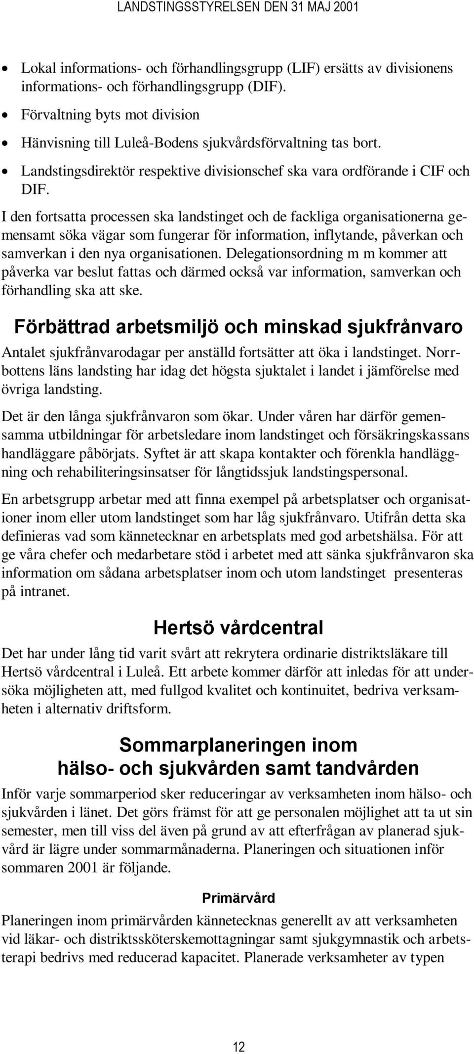 I den fortsatta processen ska landstinget och de fackliga organisationerna gemensamt söka vägar som fungerar för information, inflytande, påverkan och samverkan i den nya organisationen.