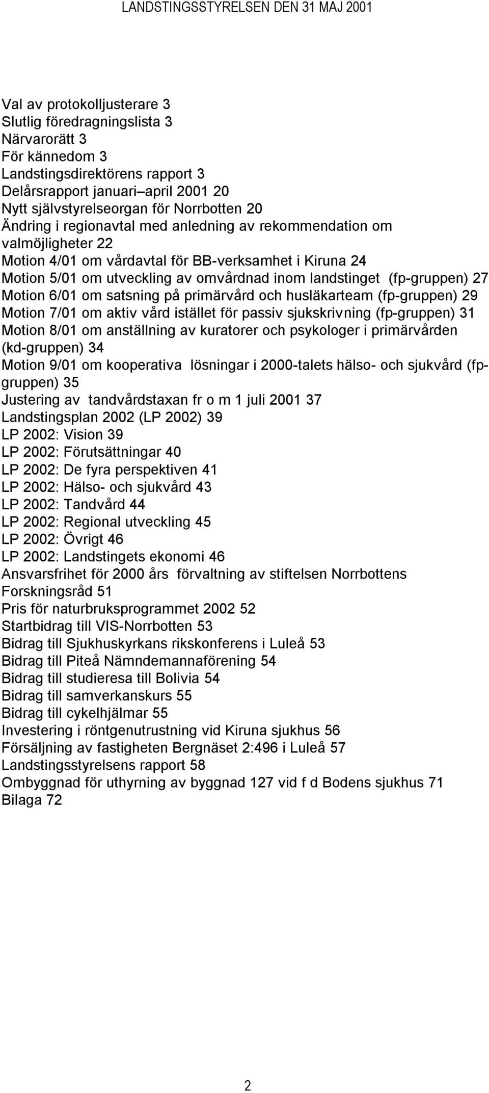 27 Motion 6/01 om satsning på primärvård och husläkarteam (fp-gruppen) 29 Motion 7/01 om aktiv vård istället för passiv sjukskrivning (fp-gruppen) 31 Motion 8/01 om anställning av kuratorer och