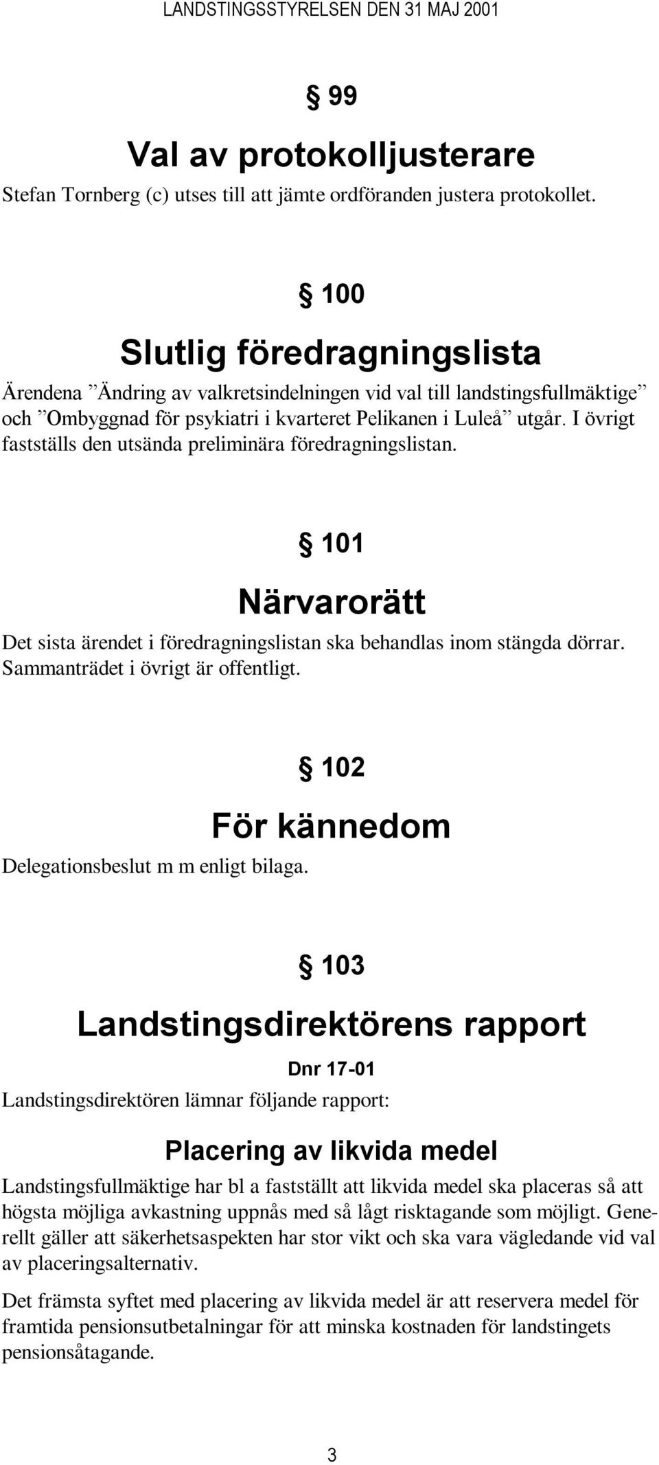 I övrigt fastställs den utsända preliminära föredragningslistan. 101 Närvarorätt Det sista ärendet i föredragningslistan ska behandlas inom stängda dörrar. Sammanträdet i övrigt är offentligt.