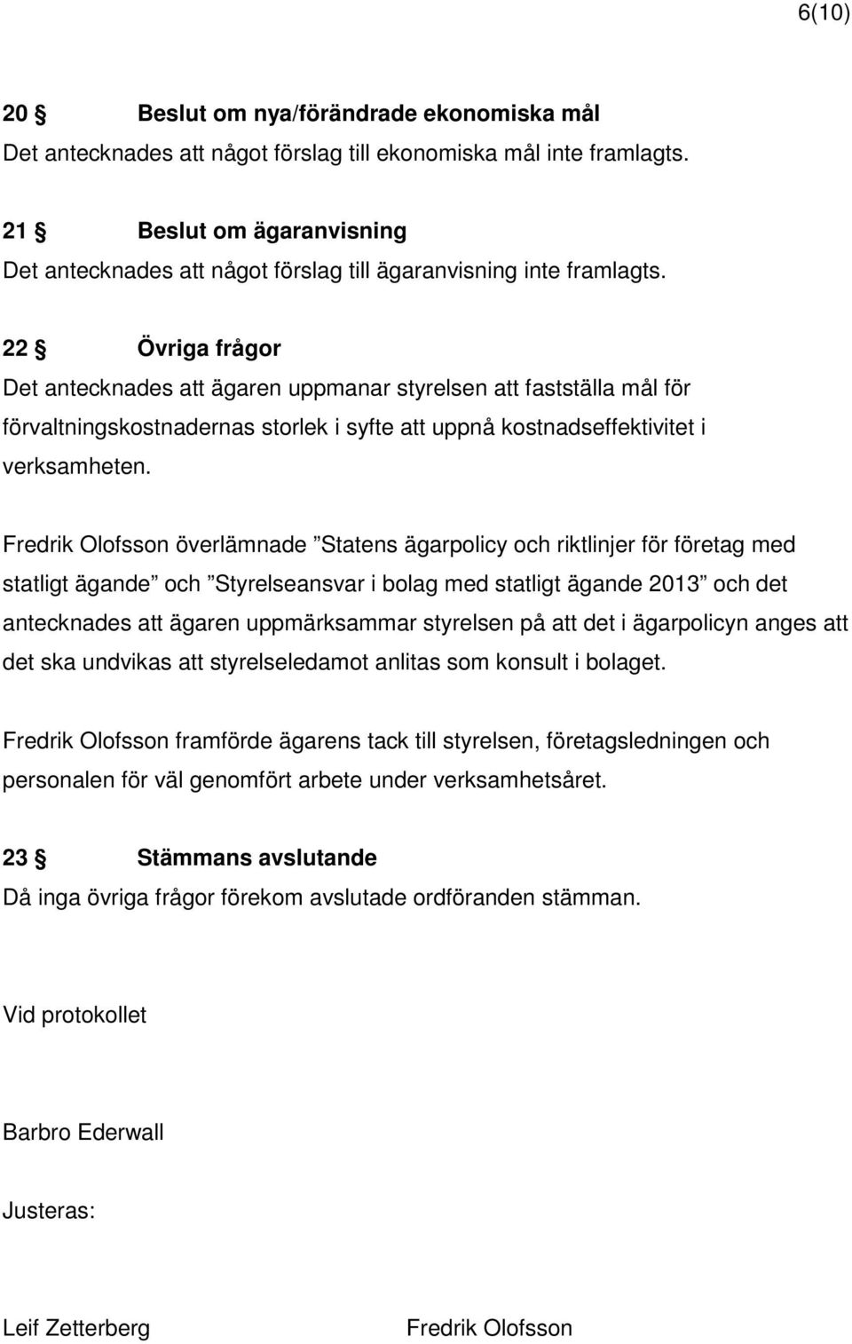 22 Övriga frågor Det antecknades att ägaren uppmanar styrelsen att fastställa mål för förvaltningskostnadernas storlek i syfte att uppnå kostnadseffektivitet i verksamheten.