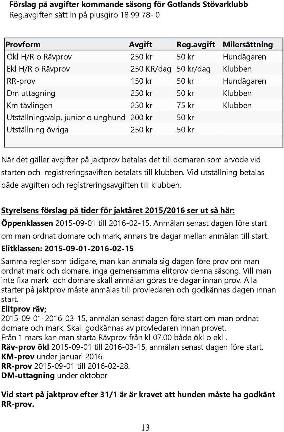 kr Klubben Utställning:valp, junior o unghund 200 kr 50 kr Utställning övriga 250 kr 50 kr När det gäller avgifter på jaktprov betalas det till domaren som arvode vid starten och registreringsaviften