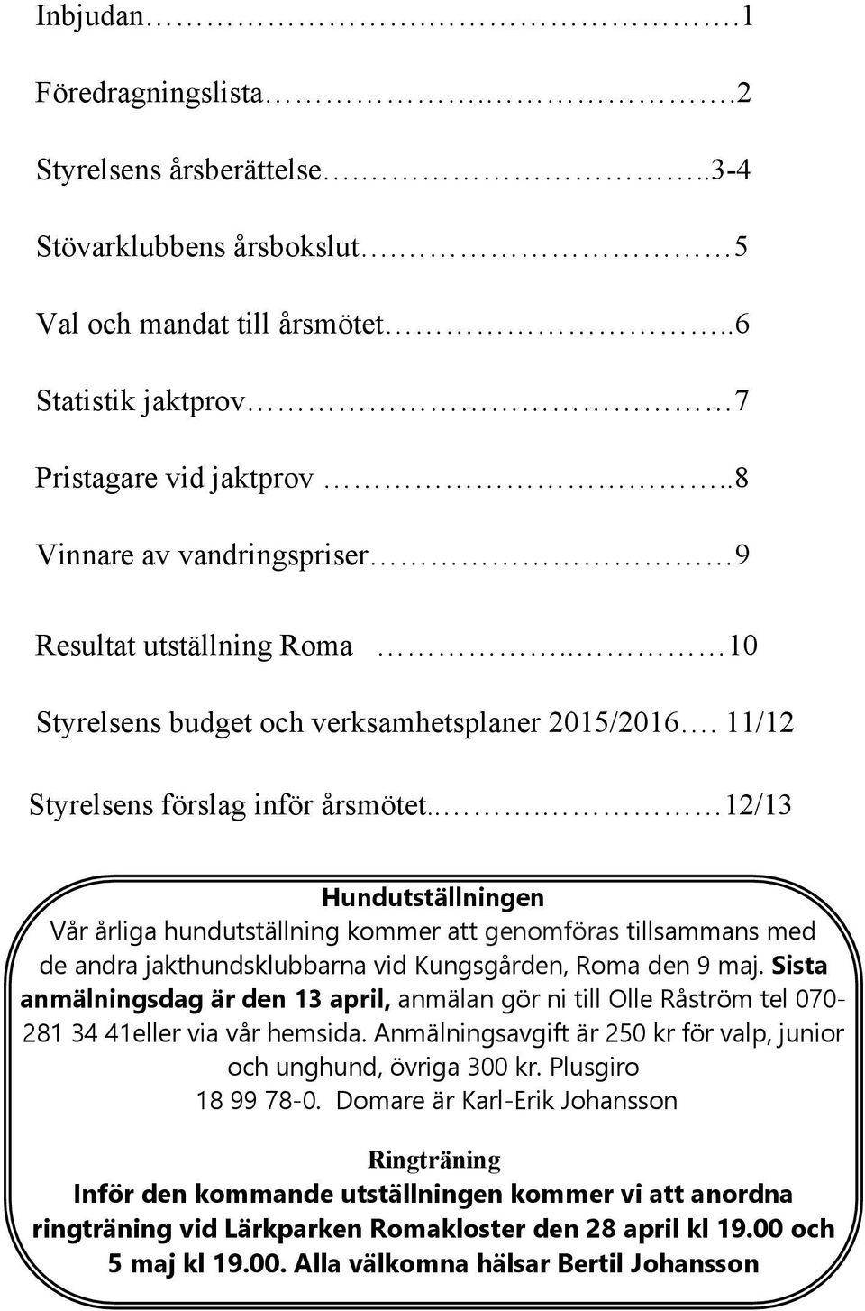 .. 12/13 Hundutställningen Vår årliga hundutställning kommer att genomföras tillsammans med de andra jakthundsklubbarna vid Kungsgården, Roma den 9 maj.