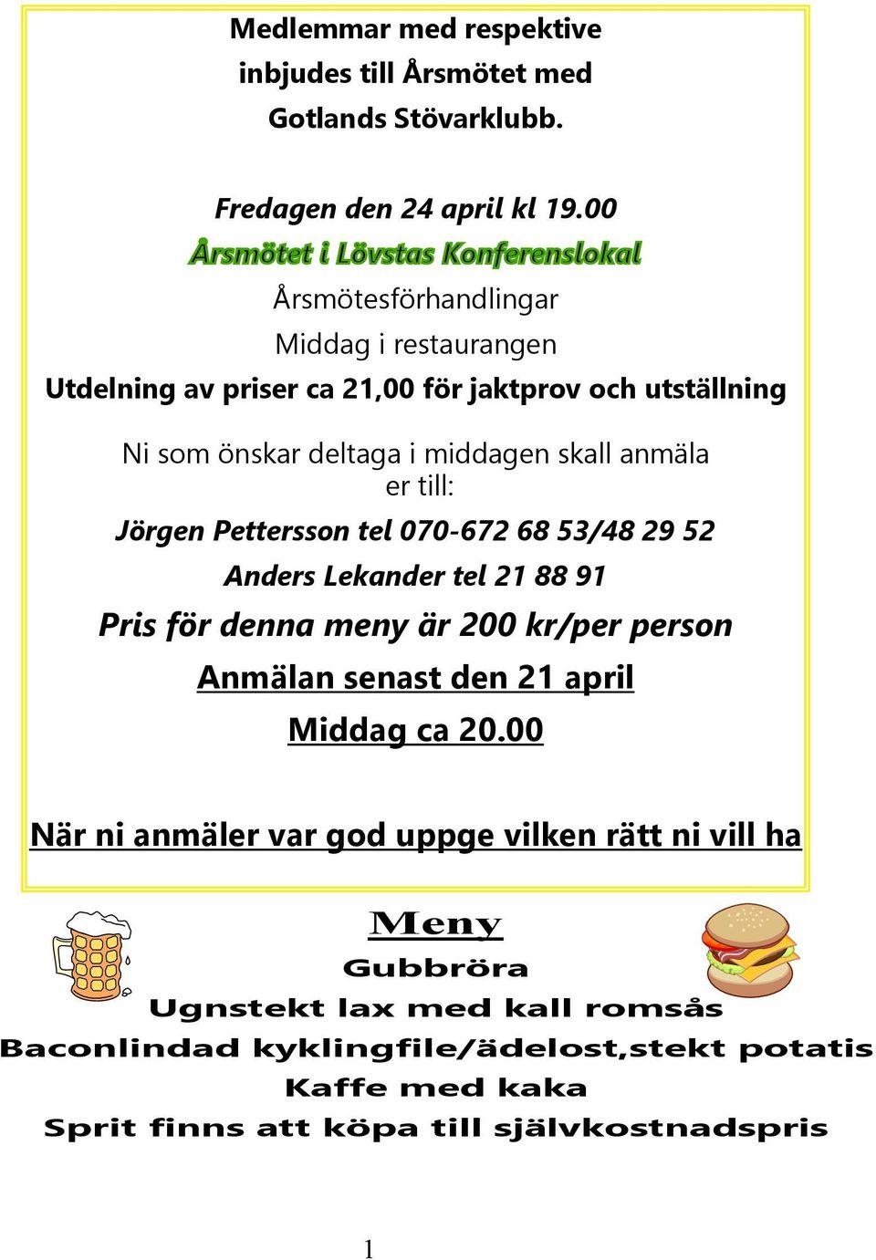 middagen skall anmäla er till: Jörgen Pettersson tel 070-672 68 53/48 29 52 Anders Lekander tel 21 88 91 Pris för denna meny är 200 kr/per person Anmälan senast