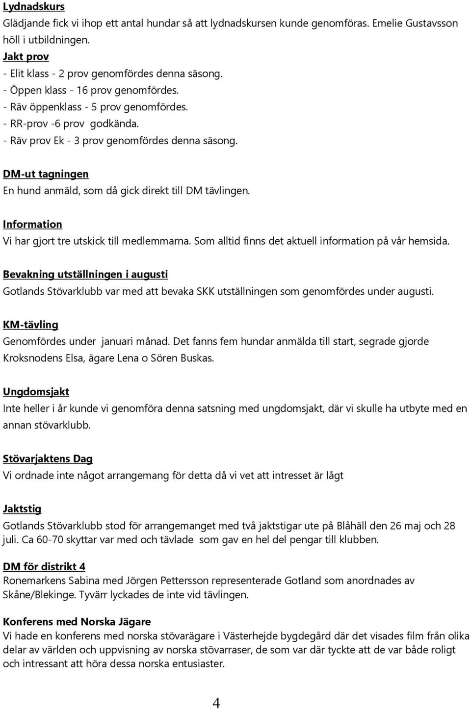 DM-ut tagningen En hund anmäld, som då gick direkt till DM tävlingen. Information Vi har gjort tre utskick till medlemmarna. Som alltid finns det aktuell information på vår hemsida.