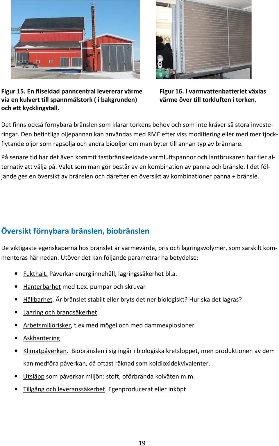 Den befintliga oljepannan kan användas med RME efter viss modifiering eller med mer tjockflytande oljor som rapsolja och andra biooljor om man byter till annan typ av brännare.