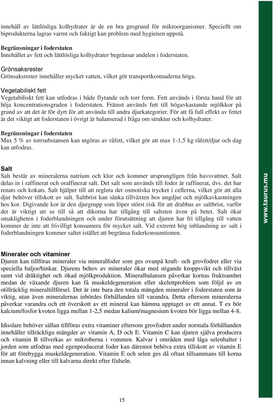 Vegetabiliskt fett Vegetabiliskt fett kan utfodras i både flytande och torr form. Fett används i första hand för att höja koncentrationsgraden i foderstaten.