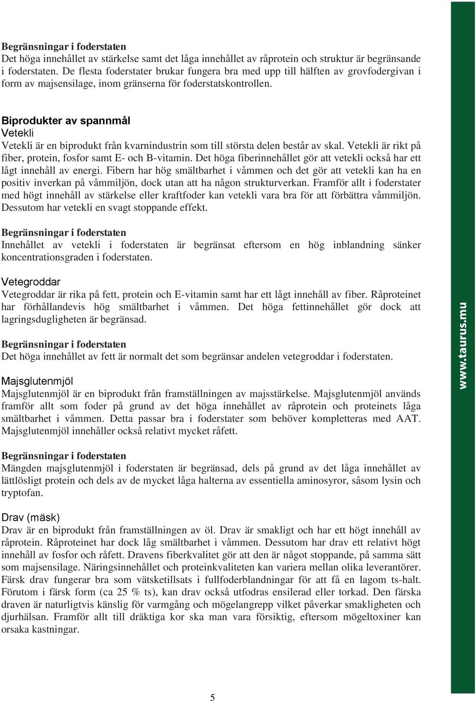 Biprodukter av spannmål Vetekli Vetekli är en biprodukt från kvarnindustrin som till största delen består av skal. Vetekli är rikt på fiber, protein, fosfor samt E- och B-vitamin.