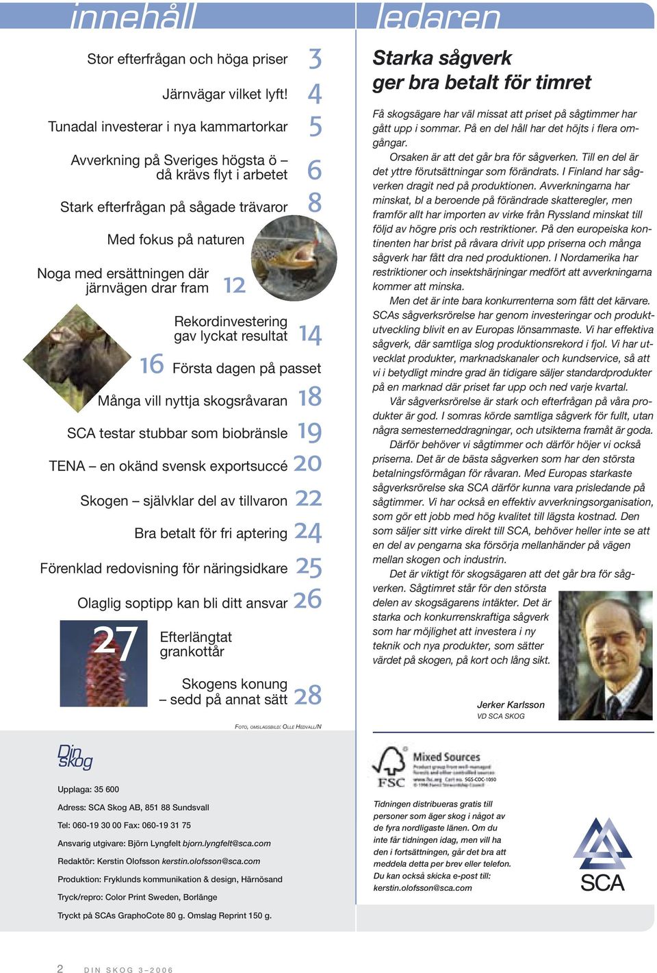 drar fram 12 Rekordinvestering gav lyckat resultat 14 16 Första dagen på passet Många vill nyttja skogsråvaran 18 SCA testar stubbar som biobränsle 19 TENA en okänd svensk exportsuccé 20 Skogen