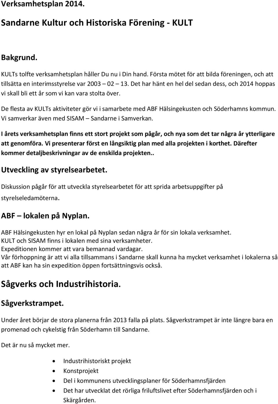 De flesta av KULTs aktiviteter gör vi i samarbete med ABF Hälsingekusten och Söderhamns kommun. Vi samverkar även med SISAM Sandarne i Samverkan.