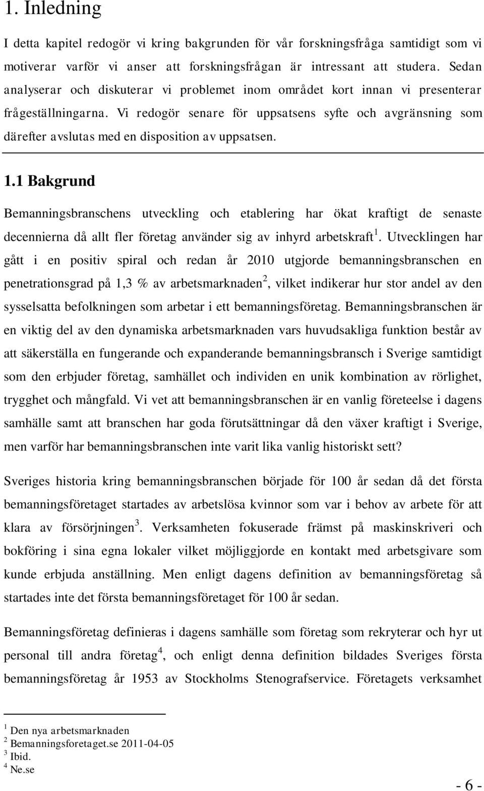 Vi redogör senare för uppsatsens syfte och avgränsning som därefter avslutas med en disposition av uppsatsen. 1.