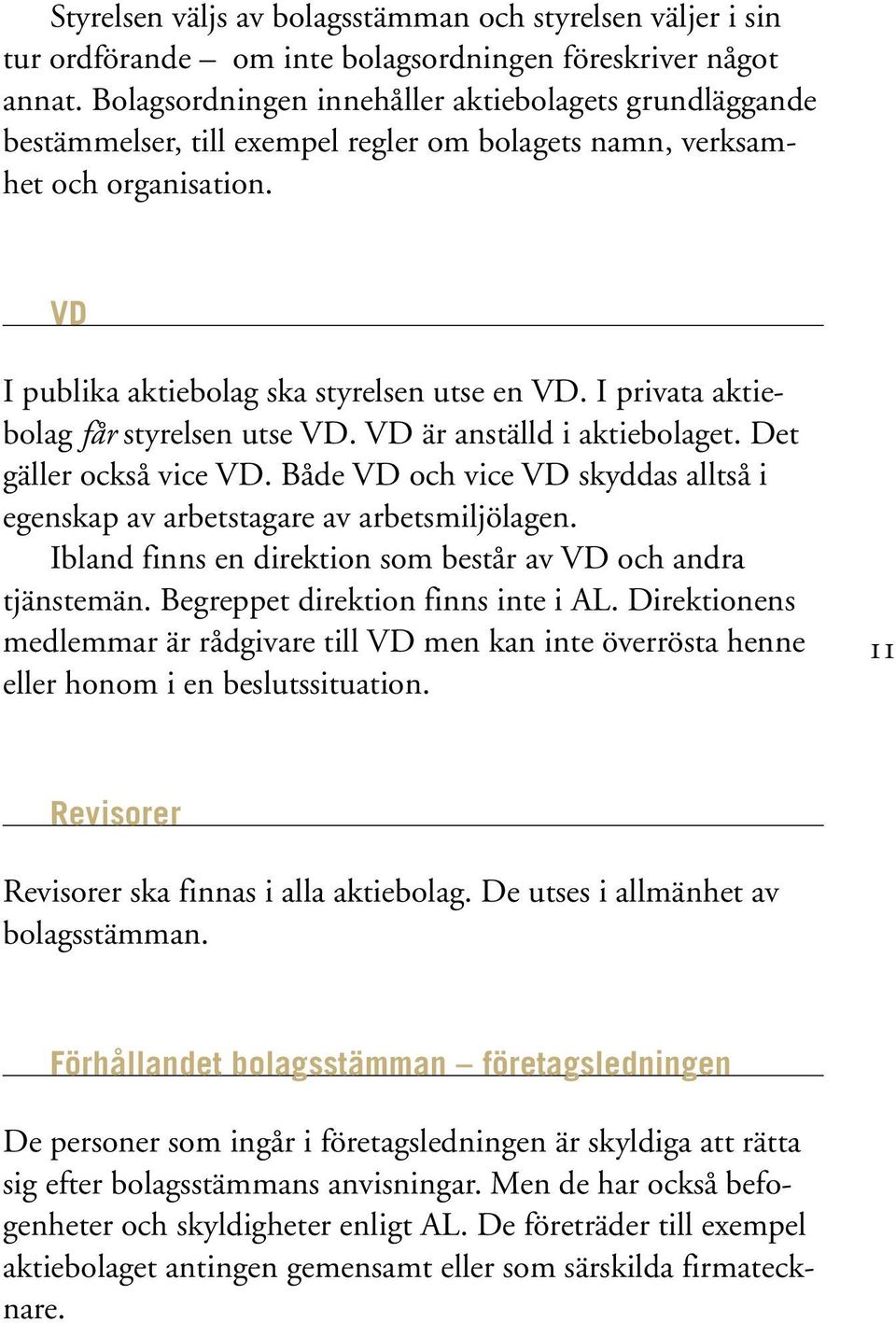 I privata aktiebolag får styrelsen utse VD. VD är anställd i aktiebolaget. Det gäller också vice VD. Både VD och vice VD skyddas alltså i egenskap av arbetstagare av arbetsmiljölagen.