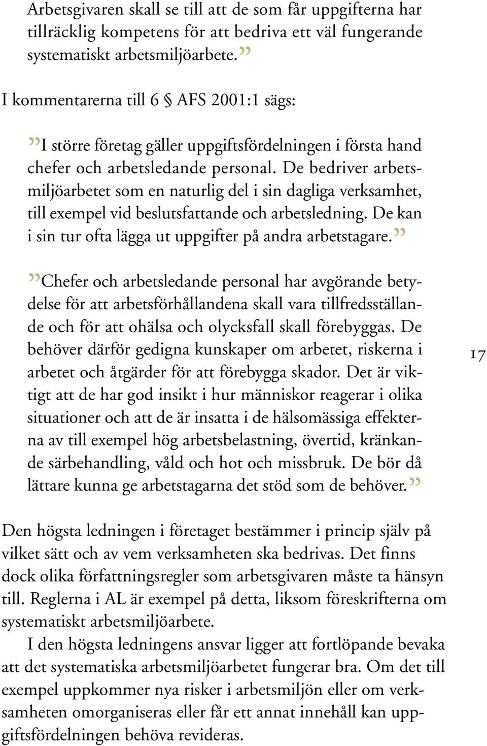 De bedriver arbetsmiljöarbetet som en naturlig del i sin dagliga verksamhet, till exempel vid beslutsfattande och arbetsledning. De kan i sin tur ofta lägga ut uppgifter på andra arbetstagare.