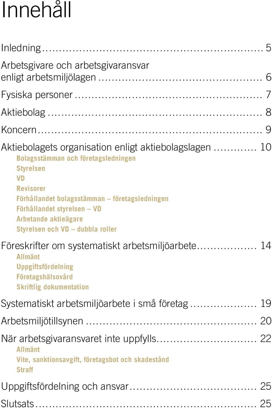 ............ 10 Bolagsstämman och företagsledningen Styrelsen VD Revisorer Förhållandet bolagsstämman företagsledningen Förhållandet styrelsen VD Arbetande aktieägare Styrelsen och VD dubbla roller