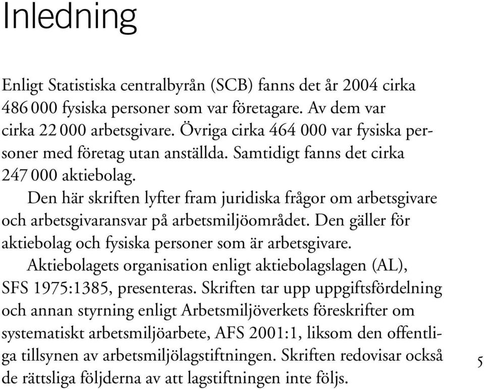 Den här skriften lyfter fram juridiska frågor om arbetsgivare och arbetsgivaransvar på arbetsmiljöområdet. Den gäller för aktiebolag och fysiska personer som är arbetsgivare.