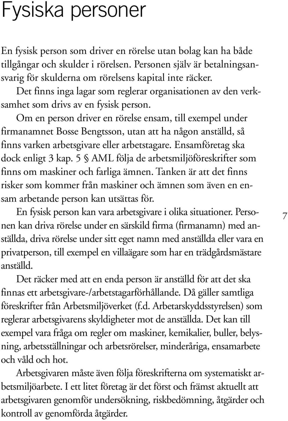 Om en person driver en rörelse ensam, till exempel under firmanamnet Bosse Bengtsson, utan att ha någon anställd, så finns varken arbetsgivare eller arbetstagare. Ensamföretag ska dock enligt 3 kap.