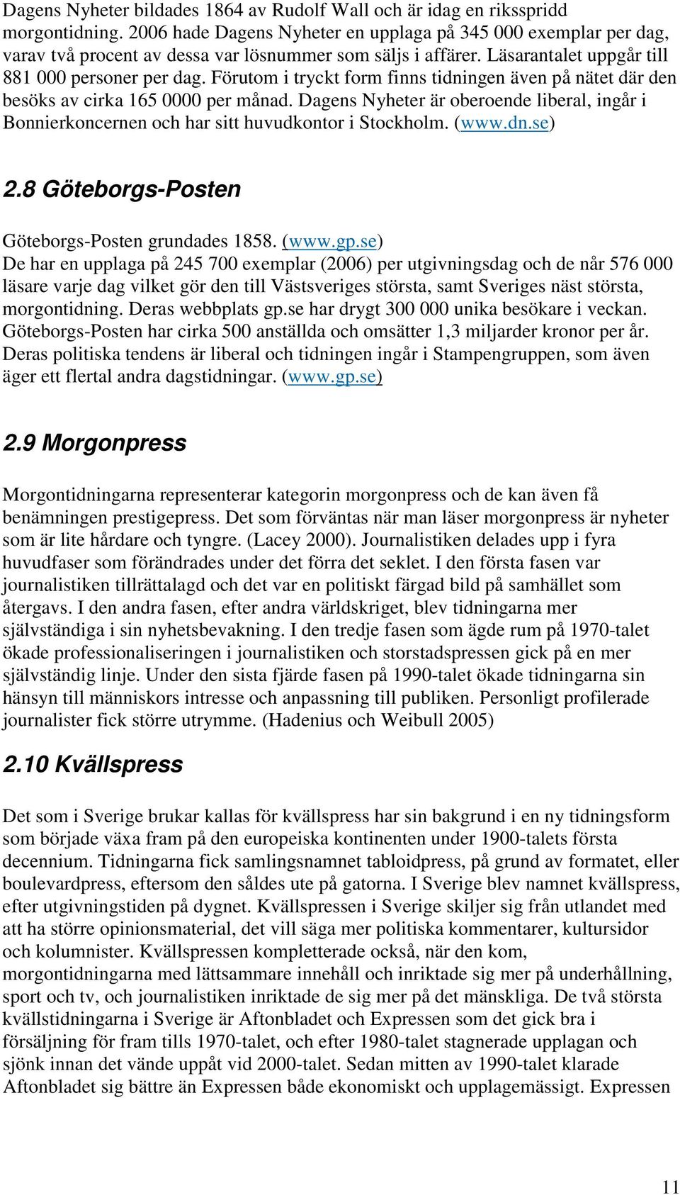 Förutom i tryckt form finns tidningen även på nätet där den besöks av cirka 165 0000 per månad. Dagens Nyheter är oberoende liberal, ingår i Bonnierkoncernen och har sitt huvudkontor i Stockholm.