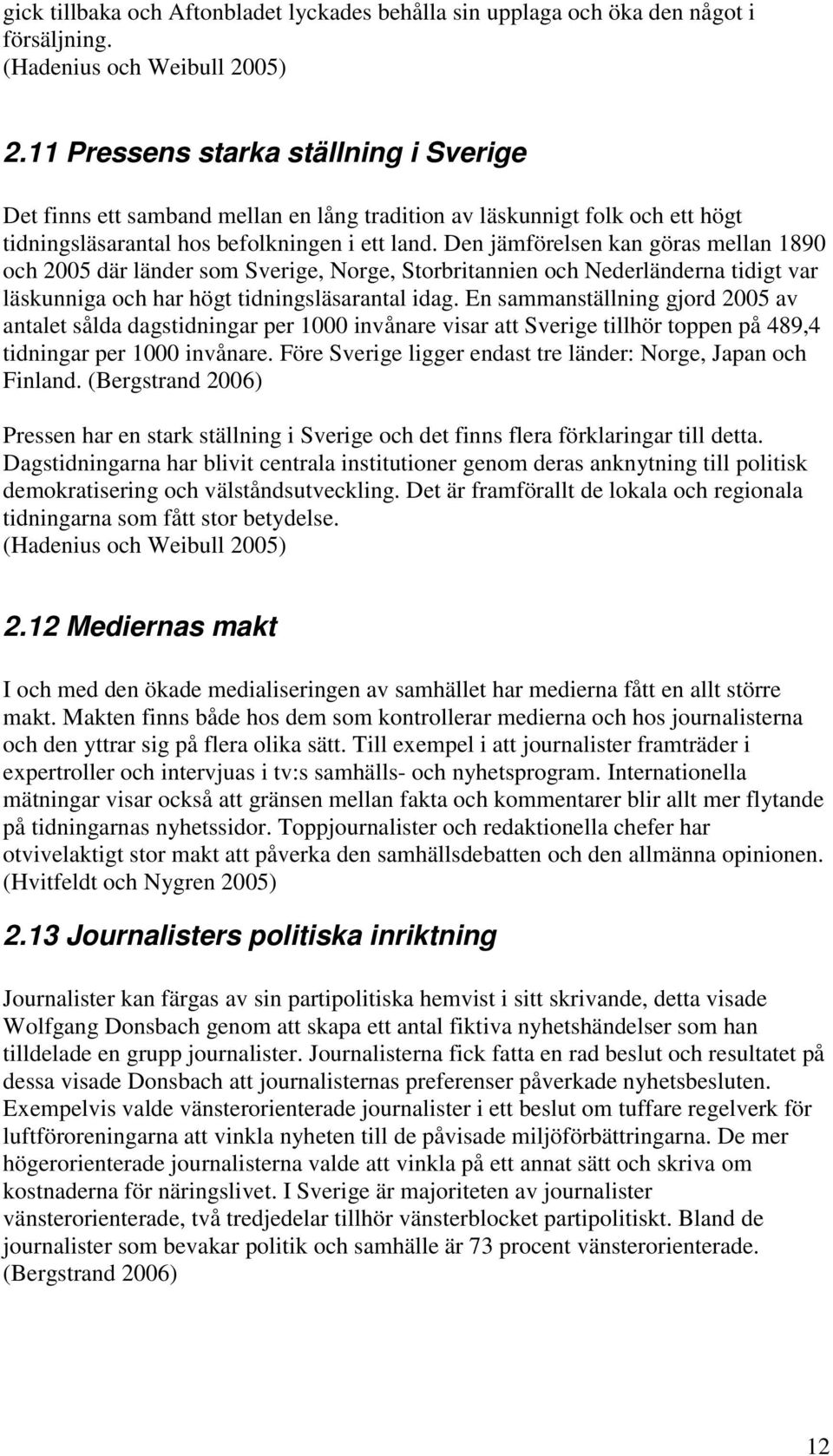 Den jämförelsen kan göras mellan 1890 och 2005 där länder som Sverige, Norge, Storbritannien och Nederländerna tidigt var läskunniga och har högt tidningsläsarantal idag.