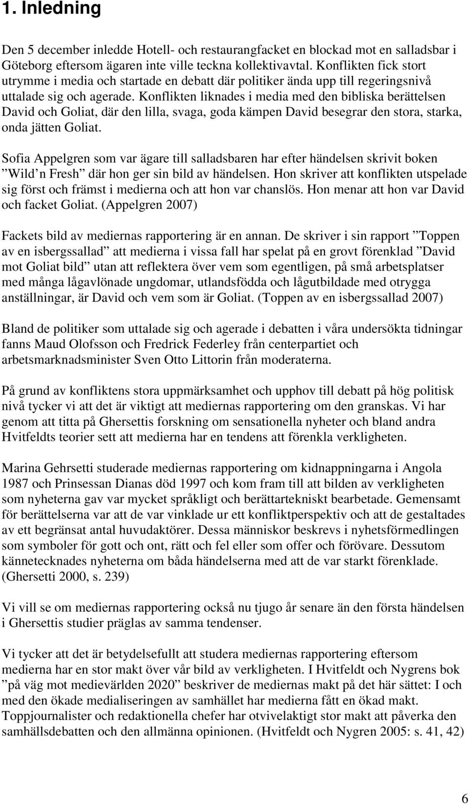 Konflikten liknades i media med den bibliska berättelsen David och Goliat, där den lilla, svaga, goda kämpen David besegrar den stora, starka, onda jätten Goliat.