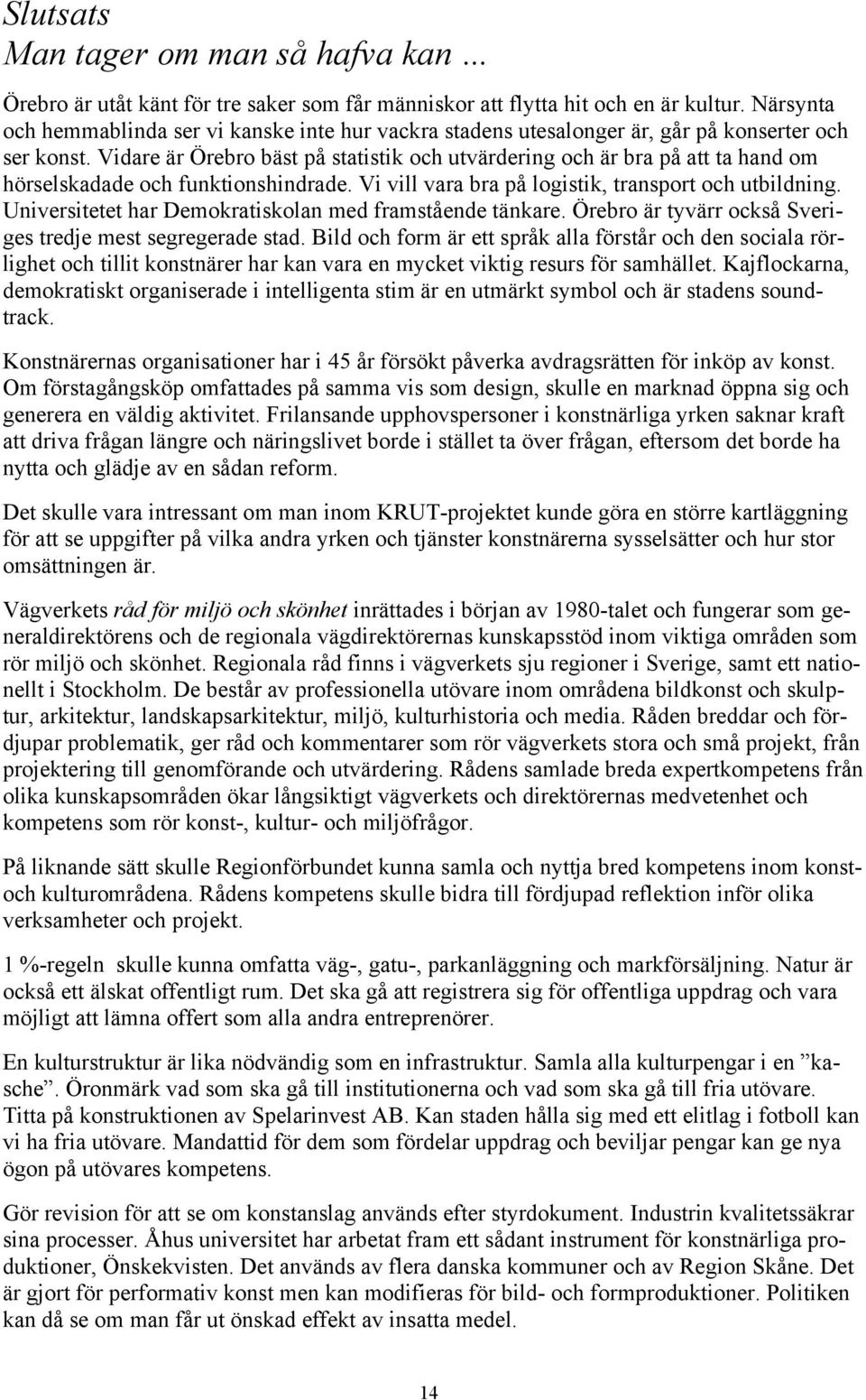 Vidare är Örebro bäst på statistik och utvärdering och är bra på att ta hand om hörselskadade och funktionshindrade. Vi vill vara bra på logistik, transport och utbildning.