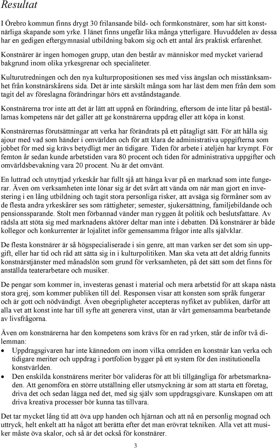 Konstnärer är ingen homogen grupp, utan den består av människor med mycket varierad bakgrund inom olika yrkesgrenar och specialiteter.