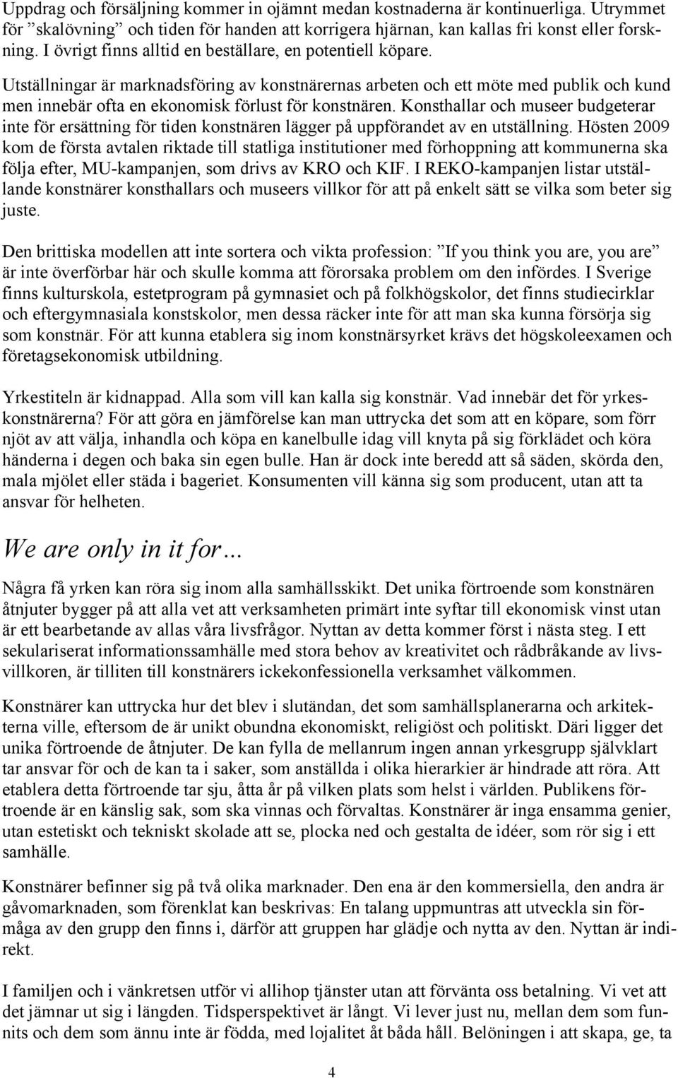 Utställningar är marknadsföring av konstnärernas arbeten och ett möte med publik och kund men innebär ofta en ekonomisk förlust för konstnären.