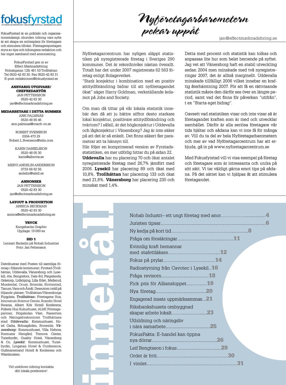 Fax 0520-42 83 31 E-post redaktionen@fokusfyrstad.se ANSVARIG UTGIVARE/ CHEFREDAKTÖR Jan Pettersson 0520-42 83 30 jan@effectmarknadsforing.se MEDARBETARE I DETTA NUMMER Ann Palmnäs 0520-48 85 46 ann.