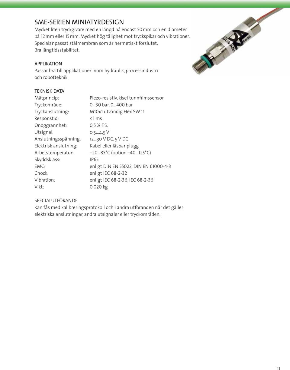 Mätprincip: Piezo-resistiv, kisel tunnfilmssensor Tryckområde: 0 30 bar, 0 400 bar Tryckanslutning: M10x1 utvändig Hex SW 11 Responstid: < 1 ms Onoggrannhet: 0,5 % F.S. Utsignal: 0,5.