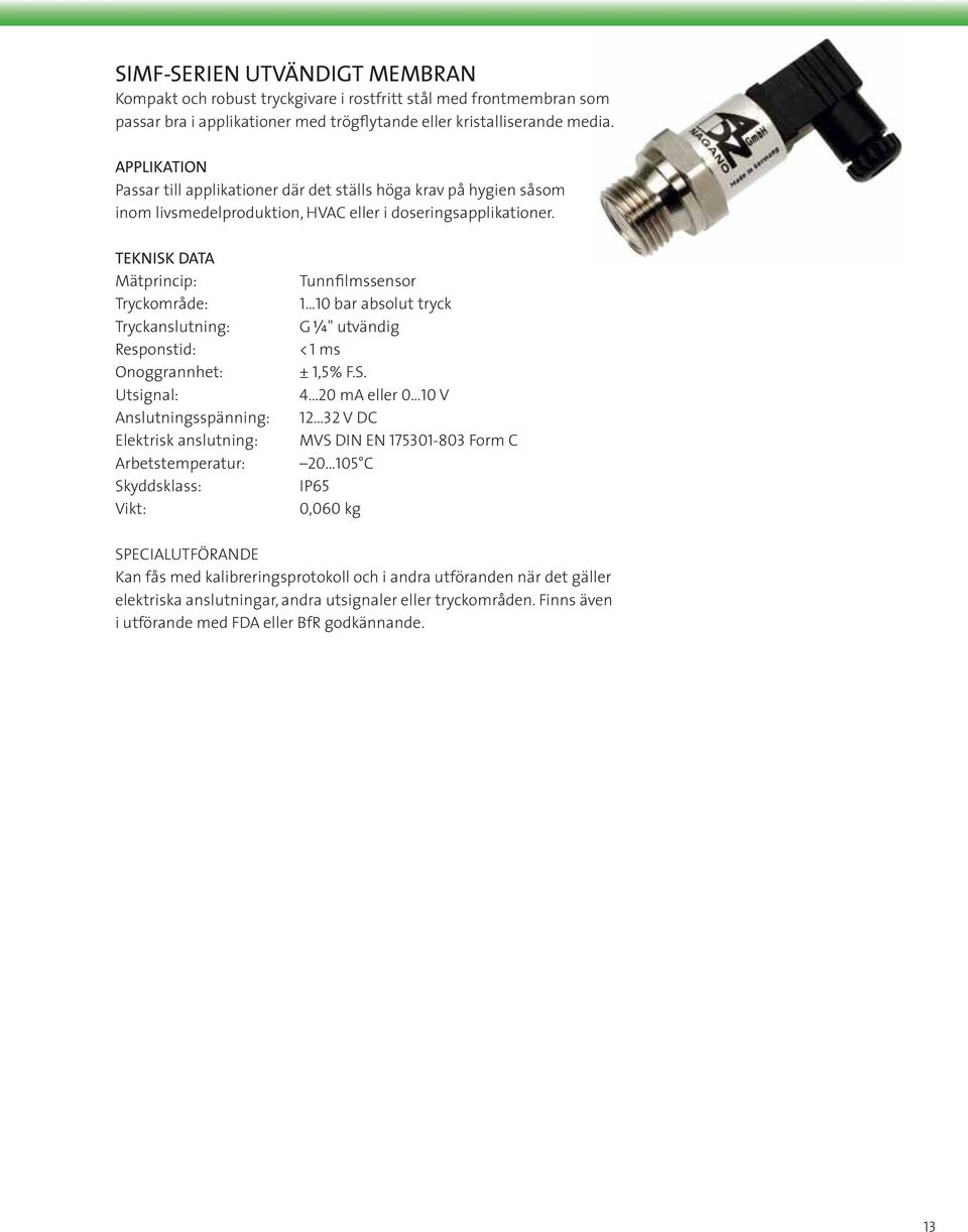 Mätprincip: Tryckområde: Tryckanslutning: Responstid: Onoggrannhet: Utsignal: Anslutningsspänning: Elektrisk anslutning: Arbetstemperatur: Vikt: Tunnfilmssensor 1 10 bar absolut tryck G W" utvändig <