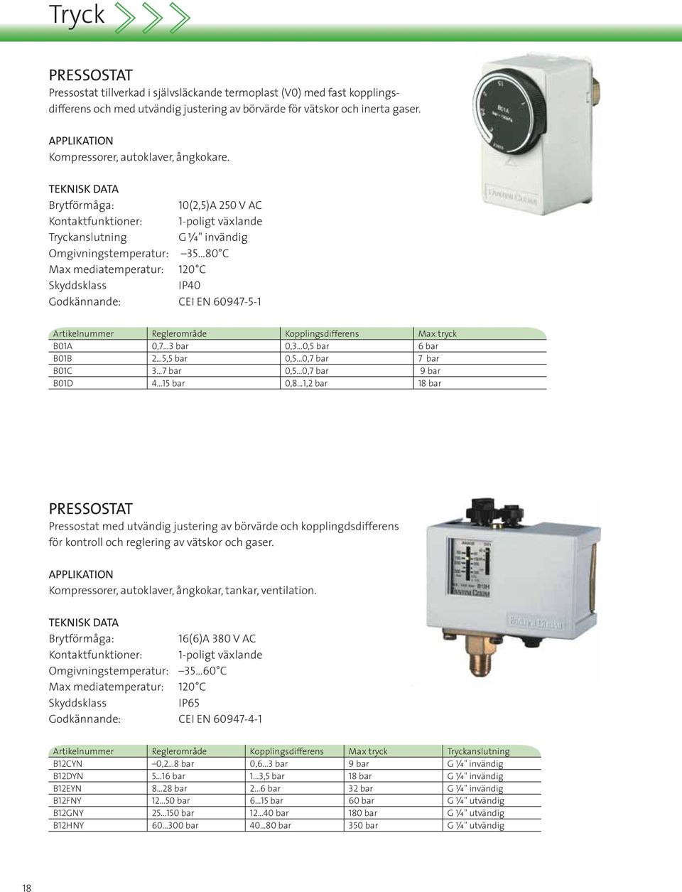 Brytförmåga: 10(2,5)A 250 V AC Kontaktfunktioner: 1-poligt växlande Tryckanslutning G W" invändig Omgivningstemperatur: 35 80 C Max mediatemperatur: 120 C Skyddsklass IP40 Godkännande: CEI EN