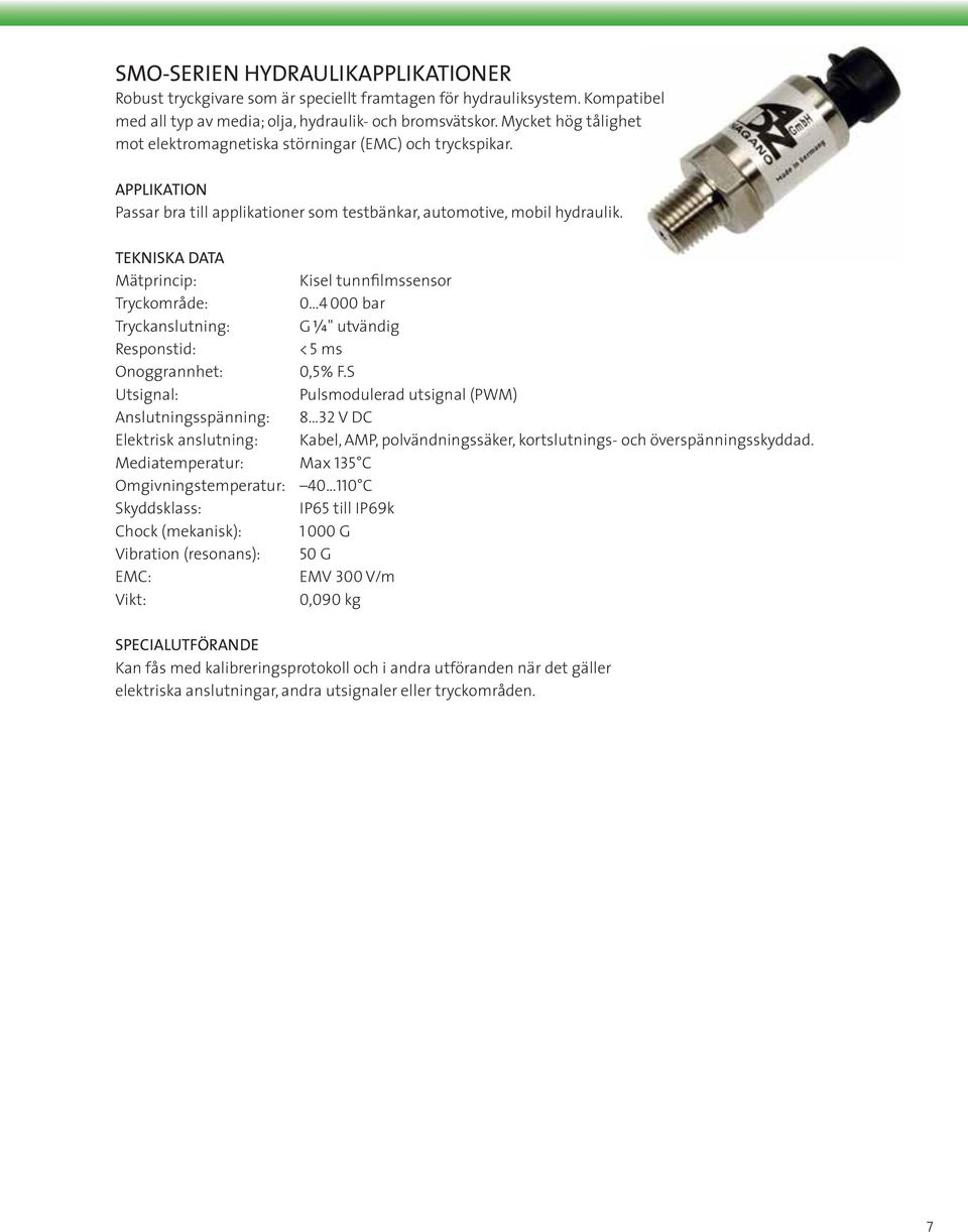 TEKNISKA DATA Mätprincip: Kisel tunnfilmssensor Tryckområde: 0 4 000 bar Tryckanslutning: G W" utvändig Responstid: < 5 ms Onoggrannhet: 0,5 % F.