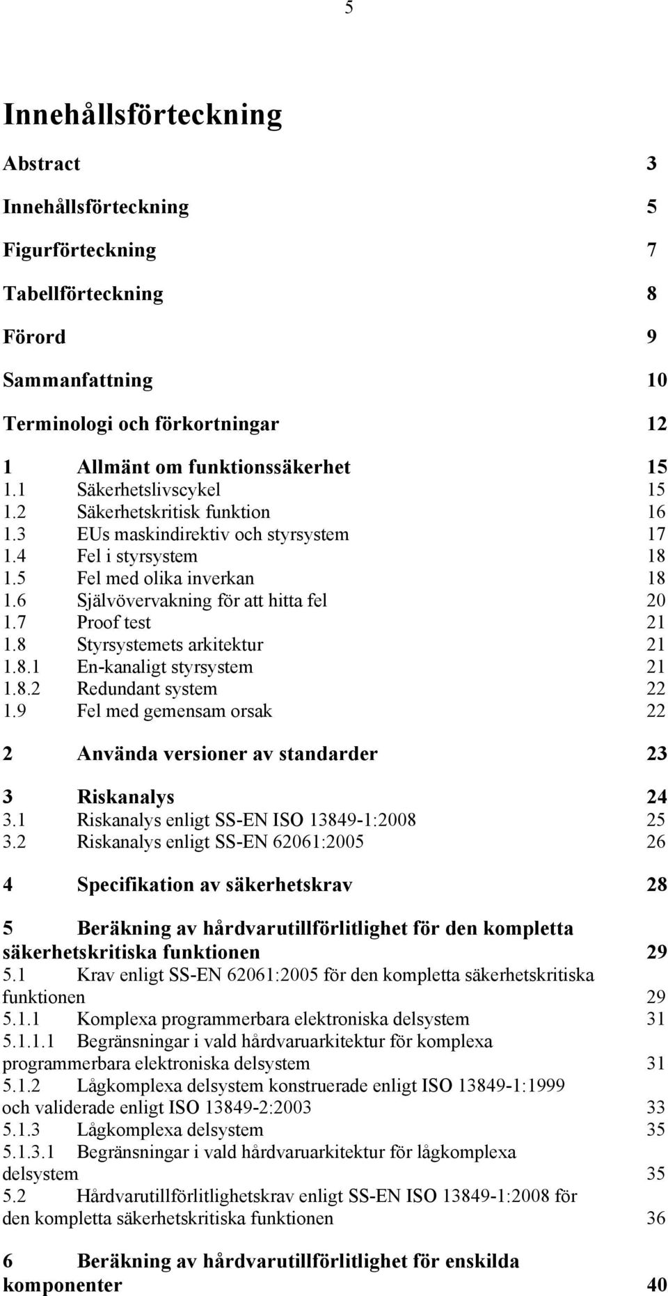 7 Proof test 21 1.8 Styrsystemets arkitektur 21 1.8.1 En-kanaligt styrsystem 21 1.8.2 Redundant system 22 1.9 Fel med gemensam orsak 22 2 Använda versioner av standarder 23 3 Riskanalys 24 3.