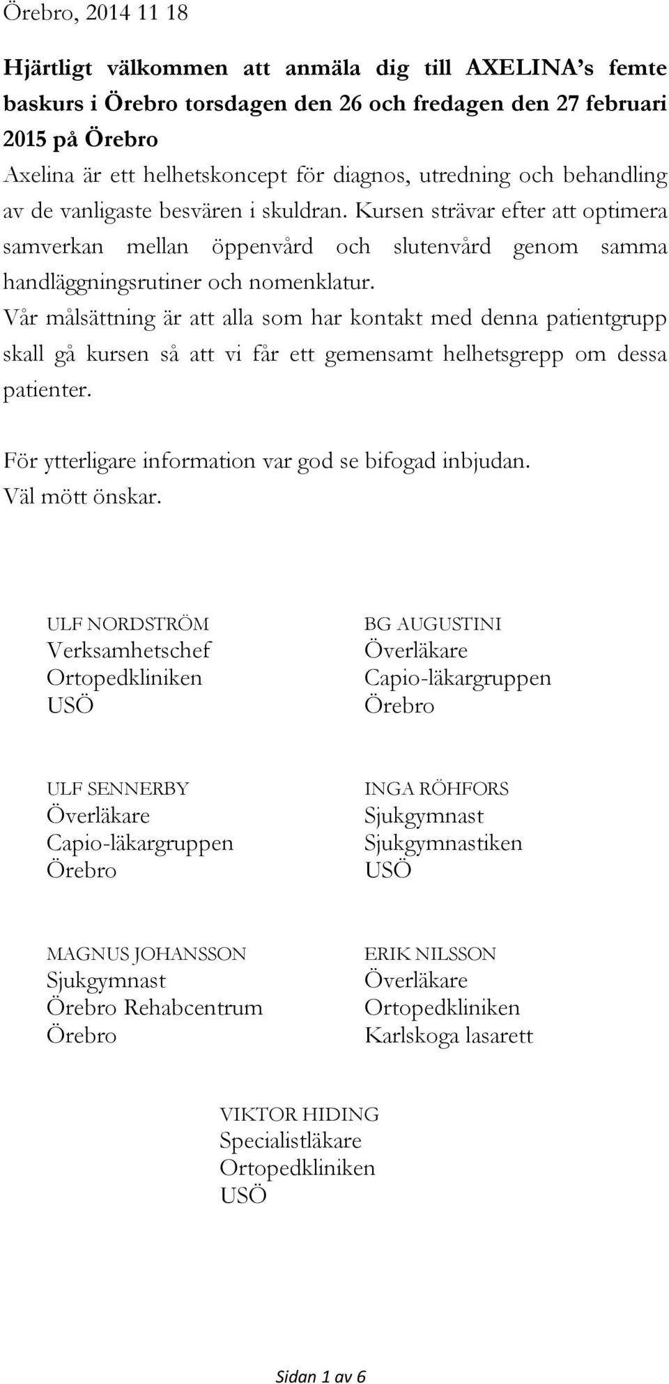 Vår målsättning är att alla som har kontakt med denna patientgrupp skall gå kursen så att vi får ett gemensamt helhetsgrepp om dessa patienter. För ytterligare information var god se bifogad inbjudan.