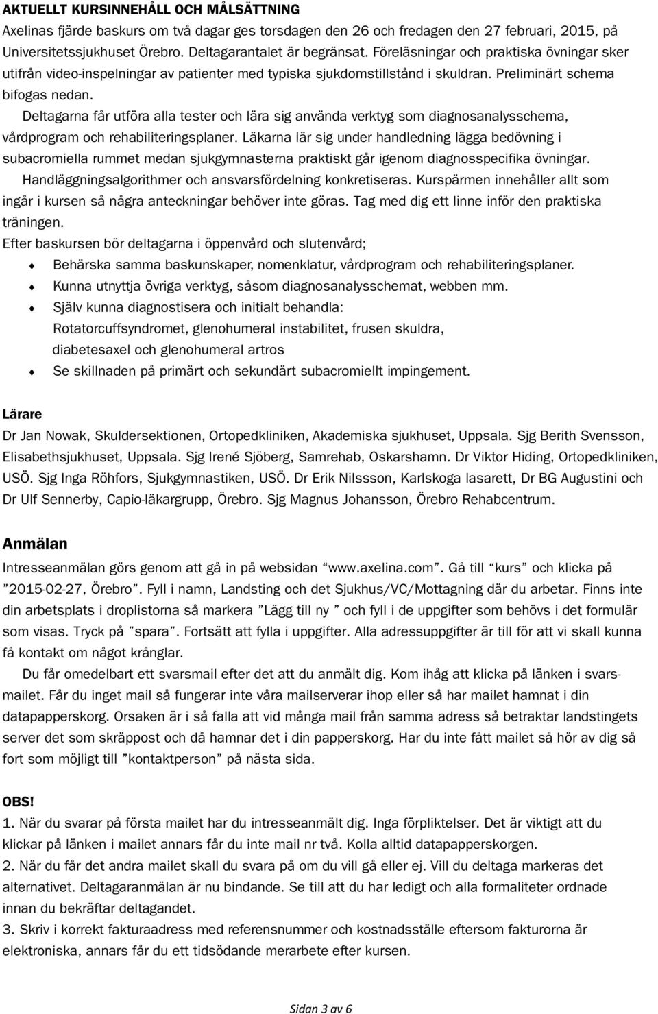 Deltagarna får utföra alla tester och lära sig använda verktyg som diagnosanalysschema, vårdprogram och rehabiliteringsplaner.