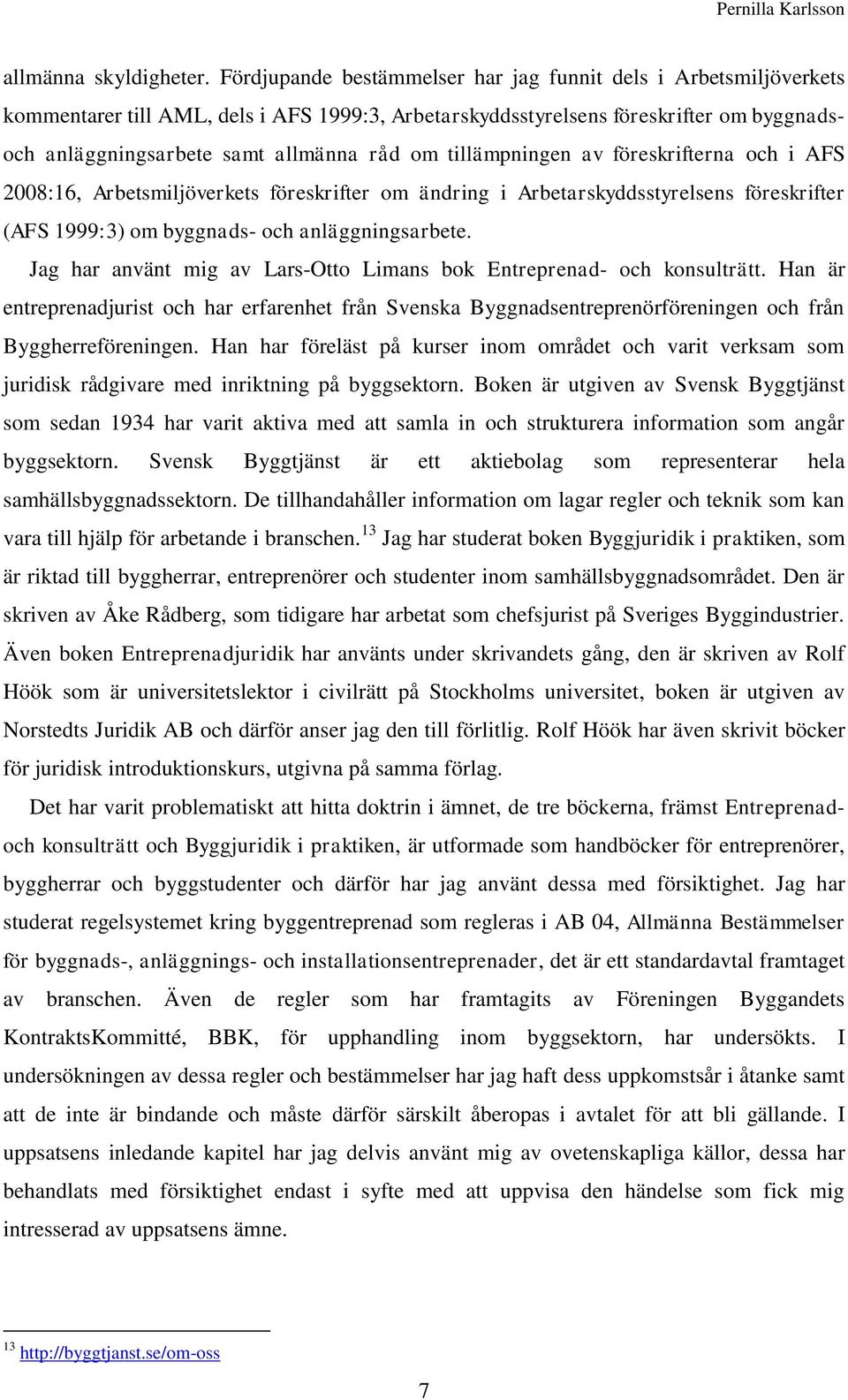 tillämpningen av föreskrifterna och i AFS 2008:16, Arbetsmiljöverkets föreskrifter om ändring i Arbetarskyddsstyrelsens föreskrifter (AFS 1999:3) om byggnads- och anläggningsarbete.