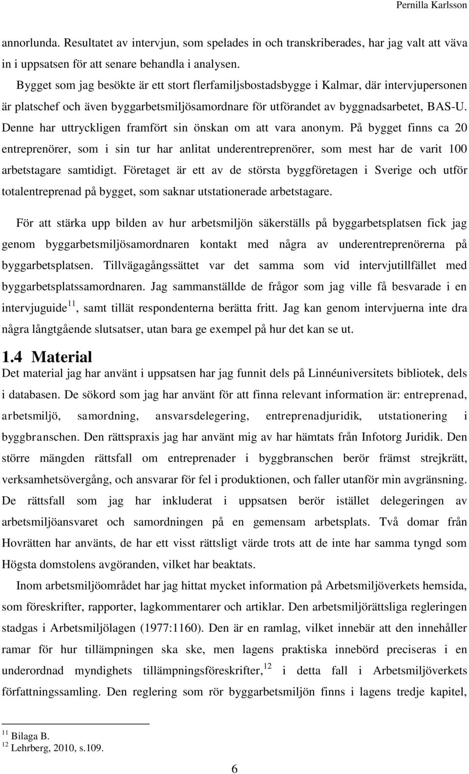 Denne har uttryckligen framfört sin önskan om att vara anonym. På bygget finns ca 20 entreprenörer, som i sin tur har anlitat underentreprenörer, som mest har de varit 100 arbetstagare samtidigt.