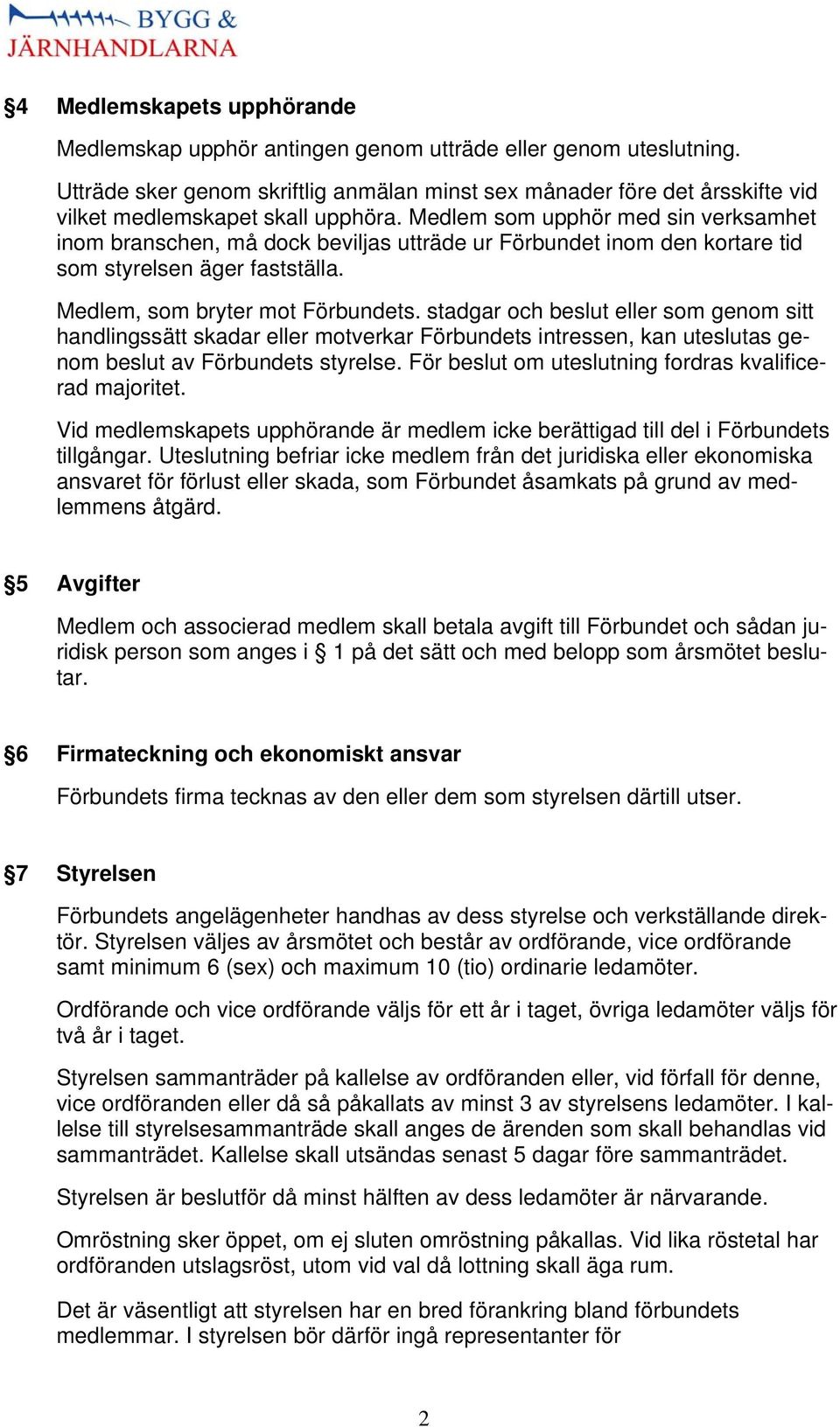 Medlem som upphör med sin verksamhet inom branschen, må dock beviljas utträde ur Förbundet inom den kortare tid som styrelsen äger fastställa. Medlem, som bryter mot Förbundets.