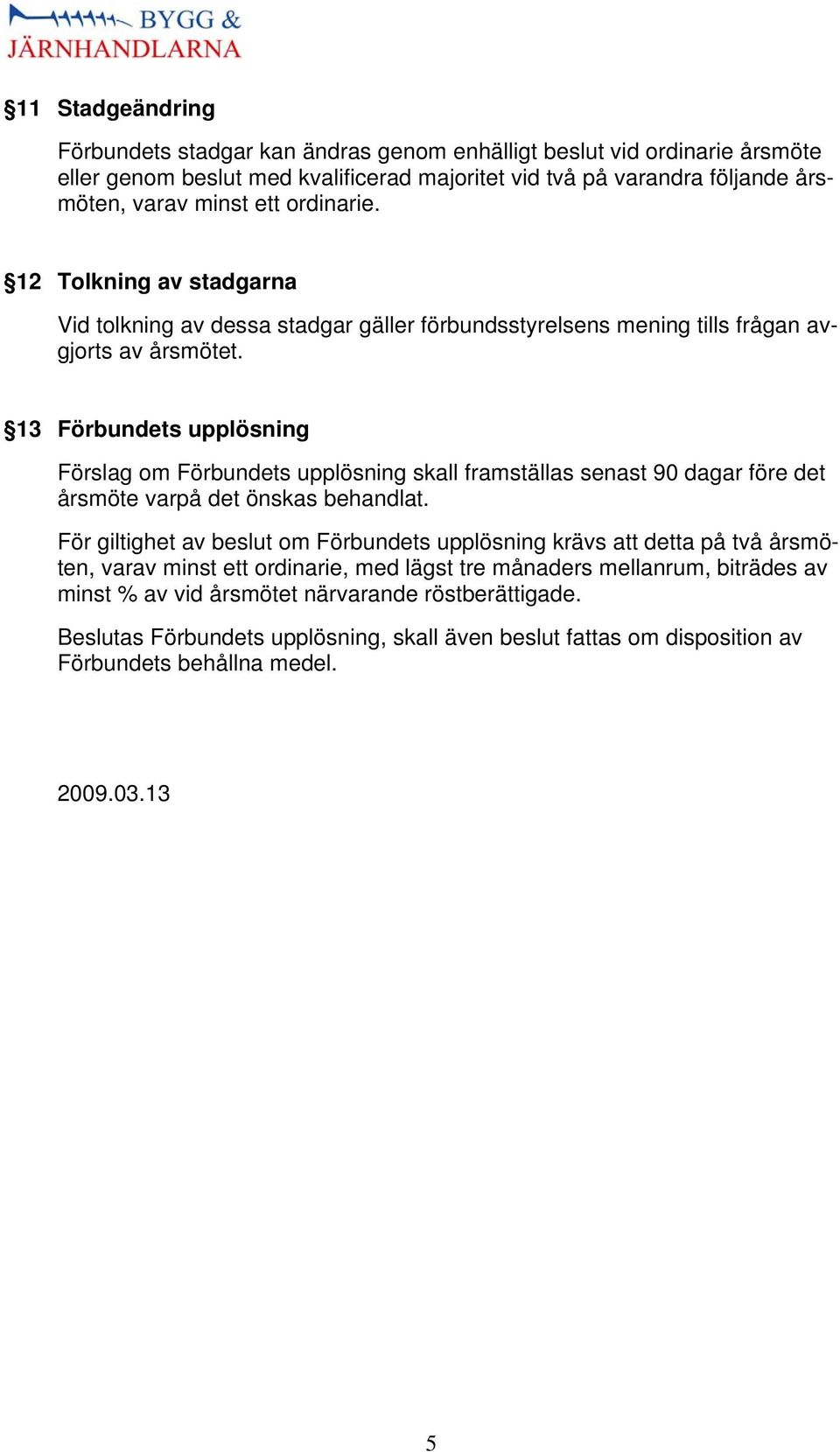 13 Förbundets upplösning Förslag om Förbundets upplösning skall framställas senast 90 dagar före det årsmöte varpå det önskas behandlat.